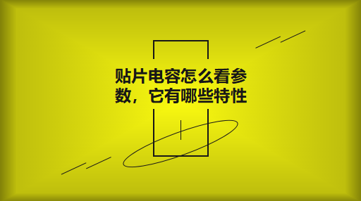 貼片電容怎么看參數(shù)，它有哪些特性？