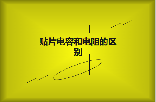 貼片電阻和貼片電容的區(qū)別有哪些？